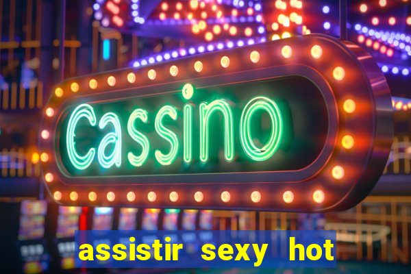 assistir sexy hot online gratis